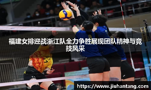 福建女排迎战浙江队全力争胜展现团队精神与竞技风采