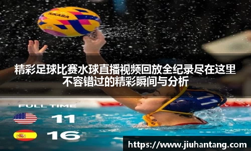 精彩足球比赛水球直播视频回放全纪录尽在这里不容错过的精彩瞬间与分析