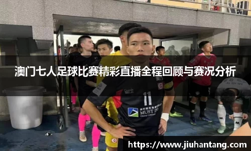 澳门七人足球比赛精彩直播全程回顾与赛况分析