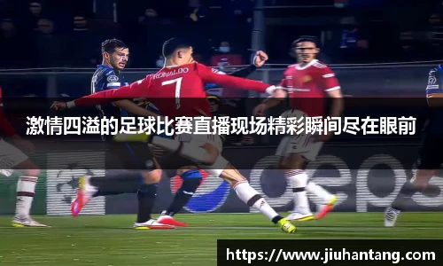 激情四溢的足球比赛直播现场精彩瞬间尽在眼前