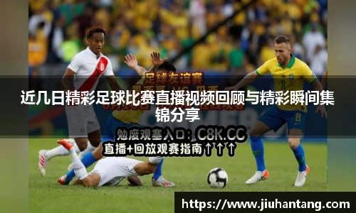 近几日精彩足球比赛直播视频回顾与精彩瞬间集锦分享
