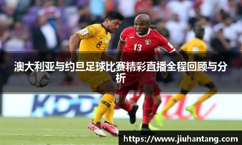 澳大利亚与约旦足球比赛精彩直播全程回顾与分析