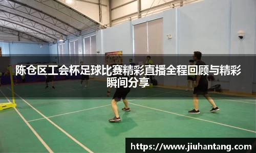 陈仓区工会杯足球比赛精彩直播全程回顾与精彩瞬间分享