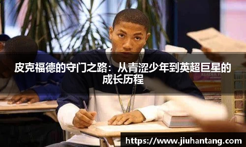皮克福德的守门之路：从青涩少年到英超巨星的成长历程