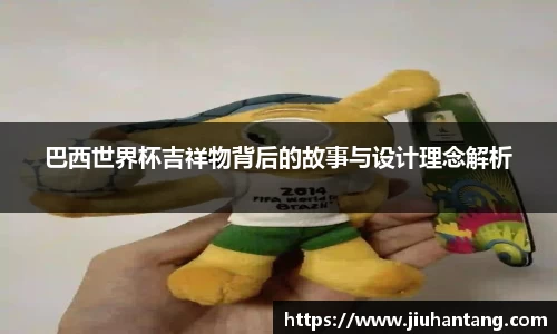 巴西世界杯吉祥物背后的故事与设计理念解析