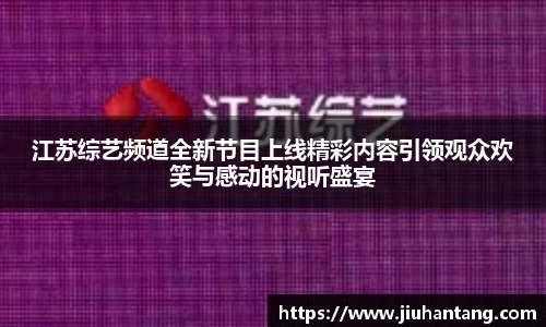 江苏综艺频道全新节目上线精彩内容引领观众欢笑与感动的视听盛宴
