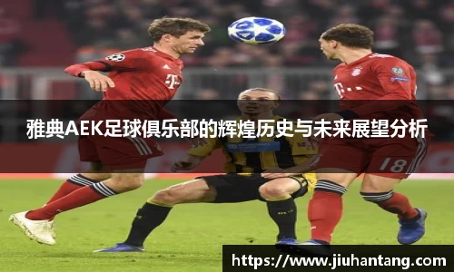 雅典AEK足球俱乐部的辉煌历史与未来展望分析