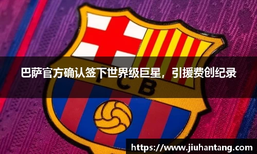 巴萨官方确认签下世界级巨星，引援费创纪录