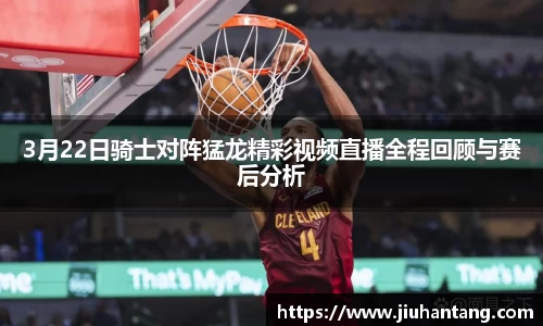 3月22日骑士对阵猛龙精彩视频直播全程回顾与赛后分析