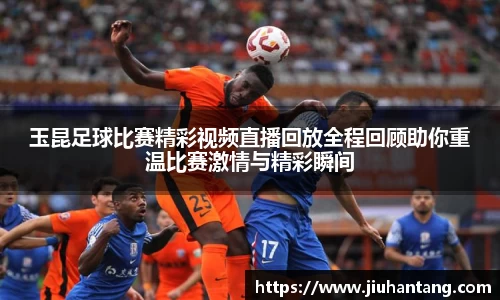 玉昆足球比赛精彩视频直播回放全程回顾助你重温比赛激情与精彩瞬间