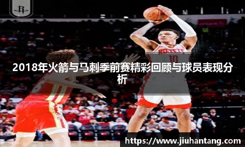 2018年火箭与马刺季前赛精彩回顾与球员表现分析