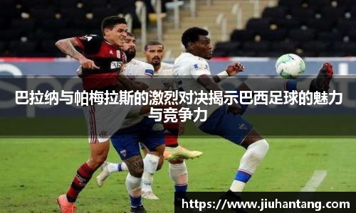 巴拉纳与帕梅拉斯的激烈对决揭示巴西足球的魅力与竞争力