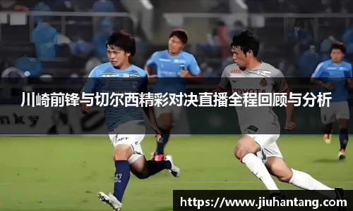 川崎前锋与切尔西精彩对决直播全程回顾与分析